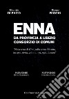 Enna da provincia a libero consorzio di comuni. Nella terra di Kore, sulla scena del mito, tra arte, storia, cultura, ieri, oggi, domani libro