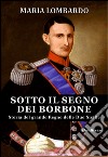 Sotto il segno dei Borbone. Storia del grande regno delle due sicilie libro di Lombardo Maria