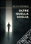 Oltre quella soglia libro di Fiorino Silvia