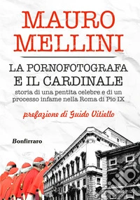 La pornofotografa e il cardinale. Storia di una pentita celebre e di un processo infame nella Roma di Pio IX libro