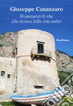 Frammenti di vita alla ricerca delle mie radici libro