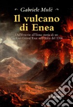 Il vulcano di Enea. Dal Vesuvio all'Etna: storia di un favoloso Grand Tour nell'Italia del 1766 libro