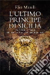 L'ultimo principe di Sicilia. Da Palermo a Napoli sulle orme di Ercole Michele Branciforte libro di Manili Elio