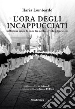 L'ora degli incappucciati. Settimana Santa di Enna tra confraternite e tradizioni libro