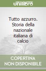 Tutto azzurro. Storia della nazionale italiana di calcio