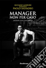 Manager non per caso, una bella storia tutta italiana libro