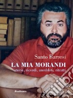 La mia Morandi. Storie, ricordi, aneddoti, ritratti libro