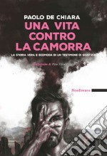 Una vita contro la camorra. La storia vera e scomoda di un testimone di giustizia libro