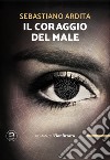 Il coraggio del male libro di Ardita Sebastiano