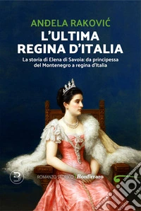 L'ultima regina d'Italia. La storia di Elena di Savoia: da principessa del Montenegro a regina d'Italia libro