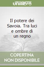 Il potere dei Savoia. Tra luci e ombre di un regno libro