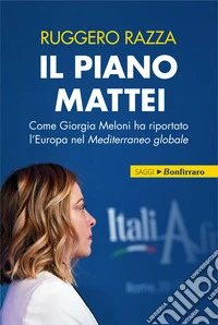 Il piano Mattei. Come Giorgia Meloni ha riportato l'Europa nel Mediterraneo globale libro