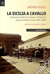 La Sicilia a cavallo. Il Deposito stalloni di Catania e l'Industria equina nell'Italia unita (1865-1887) libro