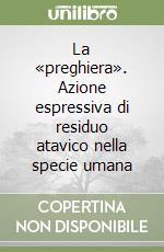 La «preghiera». Azione espressiva di residuo atavico nella specie umana libro