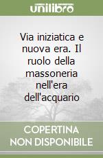 Via iniziatica e nuova era. Il ruolo della massoneria nell'era dell'acquario libro