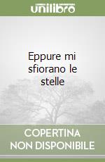 Eppure mi sfiorano le stelle