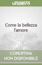 Come la bellezza l'amore