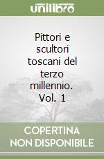 Pittori e scultori toscani del terzo millennio. Vol. 1 libro