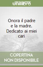 Onora il padre e la madre. Dedicato ai miei cari libro