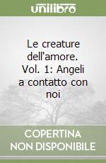 Le creature dell'amore. Vol. 1: Angeli a contatto con noi