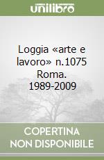 Loggia «arte e lavoro» n.1075 Roma. 1989-2009 libro