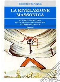 La rivelazione massonica. La scienza muratoria dalla sapienza alla teosofia attraverso la luce libro