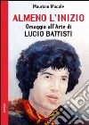 Almeno l'inizio. Omaggio all'arte di Lucio Battisti libro