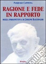 Ragione e fede in rapporto. Nella prospettiva di Joseph Ratzinger libro