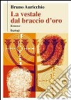 La vestale dal braccio d'oro libro di Auricchio Bruno