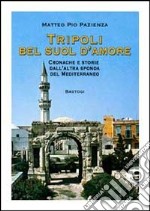 Tripoli bel suol d'amore. Cronache e storie dall'altra sponda del Mediterraneo libro