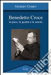 Benedetto Croce. In pace, in guerra e in amore libro