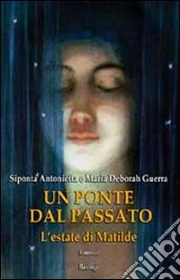 Un ponte dal passato. L'estate di Matilde libro