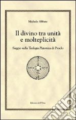 Il divino tra unità e molteplicità. Saggio sulla teologia platonica di Proclo libro