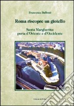 Roma riscopre un gioiello. Santa Margherita, porta d'Oriente e d'Occidente. Ediz. illustrata