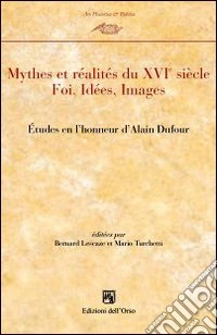 Mythes et realités du XVI° siècle. Etudes en l'honneur de Alain Dufour libro