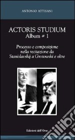Actoris studium album. Vol. 1: Processo e composizione nella recitazione da Stanislavskij a Grotowski e oltre
