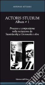 Actoris studium album. Vol. 1: Processo e composizione nella recitazione da Stanislavskij a Grotowski e oltre libro