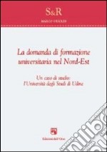 La domanda di formazione universitaria nel nord-est. Un caso di studio. L'università degli studi di Udine libro