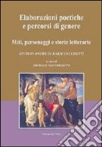 Elaborazioni poetiche e percorsi di genere. Miti, personaggi e storie letterarie. Studi in onore di Dario Cecchetti. Ediz. multilingue libro