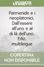 Parmenide e i neoplatonici. Dall'essere all'uno e al di là dell'uno. Ediz. multilingue libro