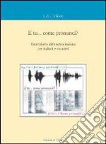 E tu... come pronunci? Eserciziario di fonetica italiana per italiani e stranieri. Con CD Audio