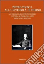 Pietro Toesca all'Università di Torino. A un secolo dall'istituzione della cattedra di storia dell'arte medievale moderna libro