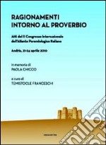 Ragionamenti intorno al proverbio. Atti del 2° Congresso internazionale dell'atlante paremiologico italiano (Andria, 21-24 aprile) libro