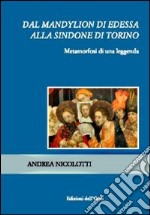 Dal Mandylion di Edessa alla Sindone di Torino. Metamorfosi di una leggenda libro