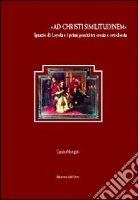 «Ad Christi similitudinem». Ignazio di Loyola e i primi gesuiti tra eresia e ortodossia