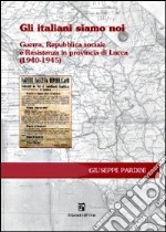 Gli italiani siamo noi. Guerra, Repubblica sociale e Resistenza in Provincia di Lucca (1940-1945) libro