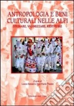 Antropologia e beni culturali nelle Alpi. Studiare, valorizzare, restituire. Ediz. italiana e inglese libro