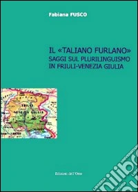 Il «taliano furlano». Saggi sul plurilinguismo in Friuli-Venezia Giulia