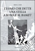 L'uomo che dette una stella a Roma e al basket libro