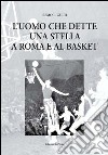 L'uomo che dette una stella a Roma e al basket libro